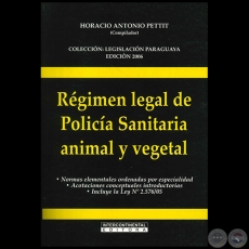 RÉGIMEN LEGAL DE POLICÍA SANITARIA ANIMAL Y VEGETAL - Compilador: HORACIO ANTONIO PETTIT - Año 2006
